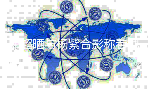 评论了邓超大 第一合影她的条亮戏长杨紫称看晒与