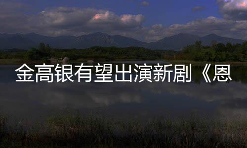 望出女主金高剧角恩中银有演新与尚渊