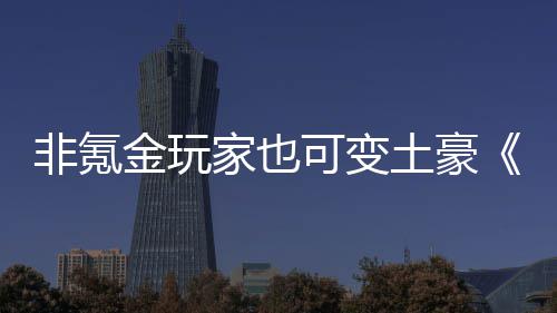 宝武侠醉得元金玩家也土豪非氪可变可