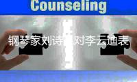 钢琴家刘诗昆对李云迪表示遗憾 希望给他更多机会
