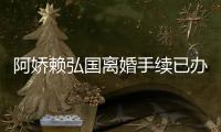 阿娇赖弘国离婚手续已办好 阿娇赖弘国为什么离婚原因分析