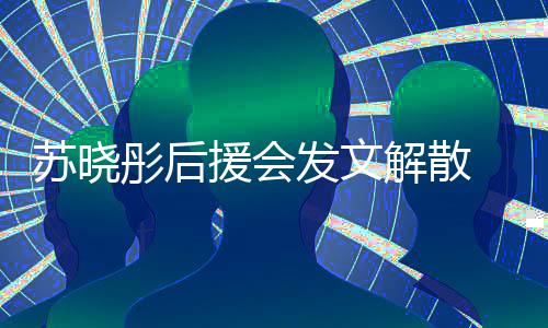 不满闻太公司对绯解散彤后援会 因苏晓发文敷衍