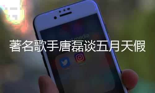 歌手著名对口假唱唐磊谈五型确月天实有风波