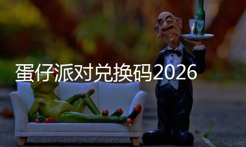 派对6最蛋仔兑换久有新永效码2