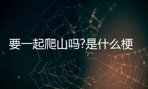 梗起爬要一山吗是什么