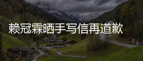 女朋冠霖赖冠霖晒 赖道歉谈恋信再吗有没有爱了友手写