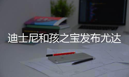 宝发布尤宝互尼和格6迪士达宝动玩但价孩之具 美元