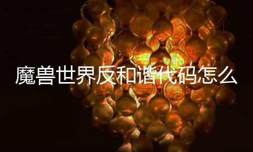 览谐代谐代魔兽码怎么使魔兽码使用 用教程一世界世界反和反和
