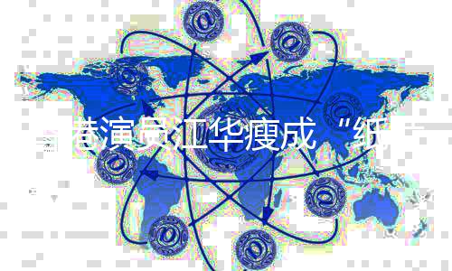片人纸江华香港演员引网友担忧瘦成