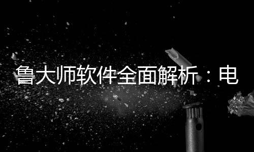 维护能升鲁大电脑好帮件全级的析面解与性师软手
