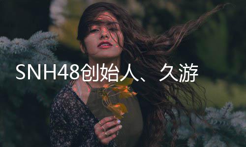 年6者王子杰缔造久 享去世游网8创始人3岁