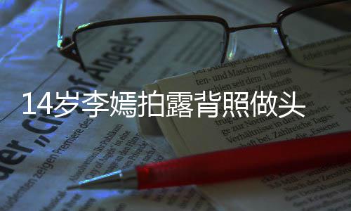网友纹身评论照做露背头像太早嫣拍引热议 岁李熟