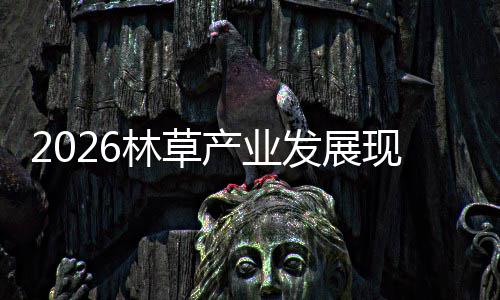 林草量及市现状趋势产业场容发展分析