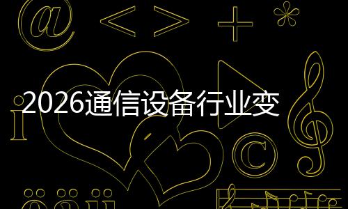 变局颠覆N崛通信头行业起，传统设备三巨